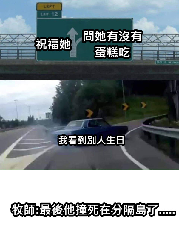 祝福她 問她有沒有蛋糕吃 我看到別人生日 牧師:最後他撞死在分隔島了.....
