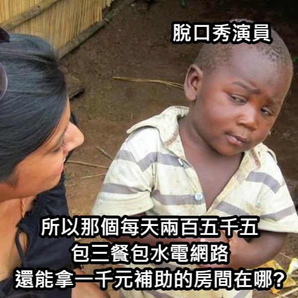 脫口秀演員 所以那個每天兩百五千五 包三餐包水電網路 還能拿一千元補助的房間在哪?