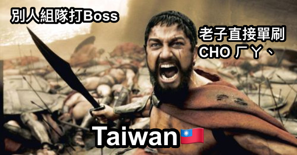 別人組隊打Boss                                                                                          老子直接單刷                                              CHO ㄏㄚ、 Taiwan🇹🇼