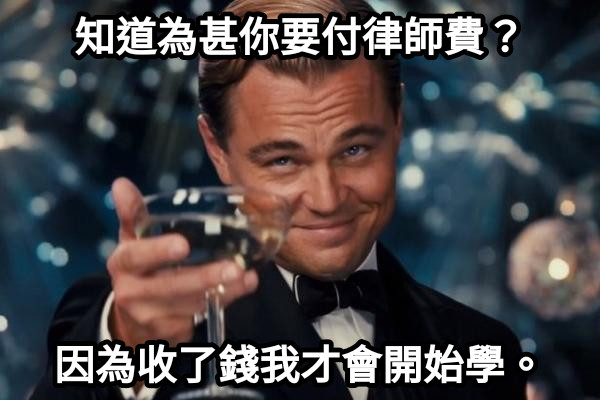 知道為甚你要付律師費？ 因為收了錢我才會開始學。