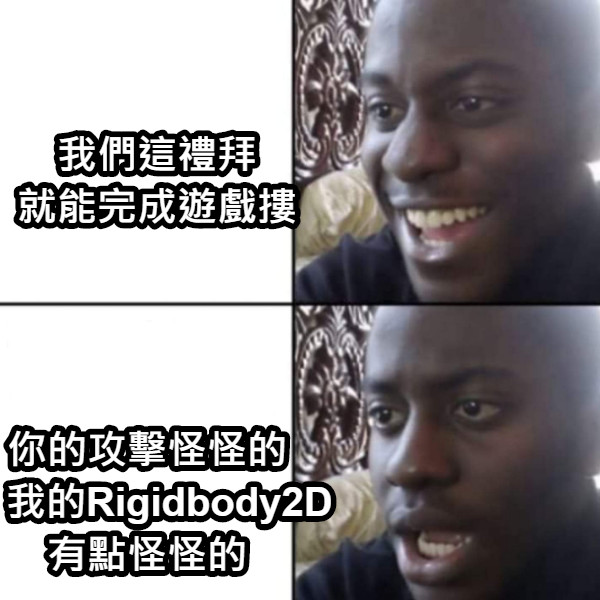 我們這禮拜 就能完成遊戲摟 你的攻擊怪怪的     我的Rigidbody2D 有點怪怪的