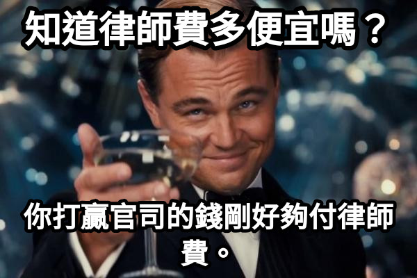 知道律師費多便宜嗎？ 你打贏官司的錢剛好夠付律師費。