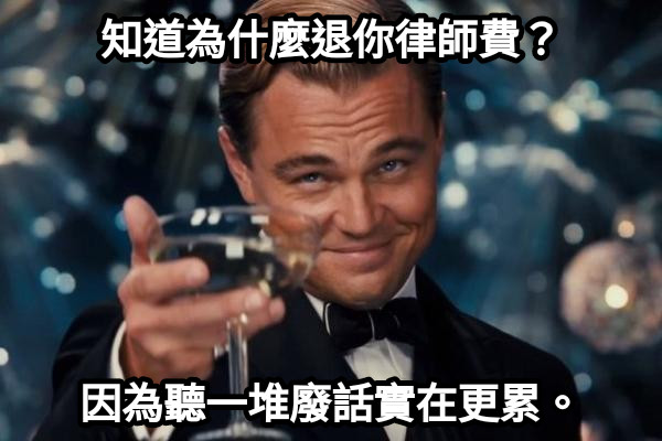 知道為什麼退你律師費？ 因為聽一堆廢話實在更累。