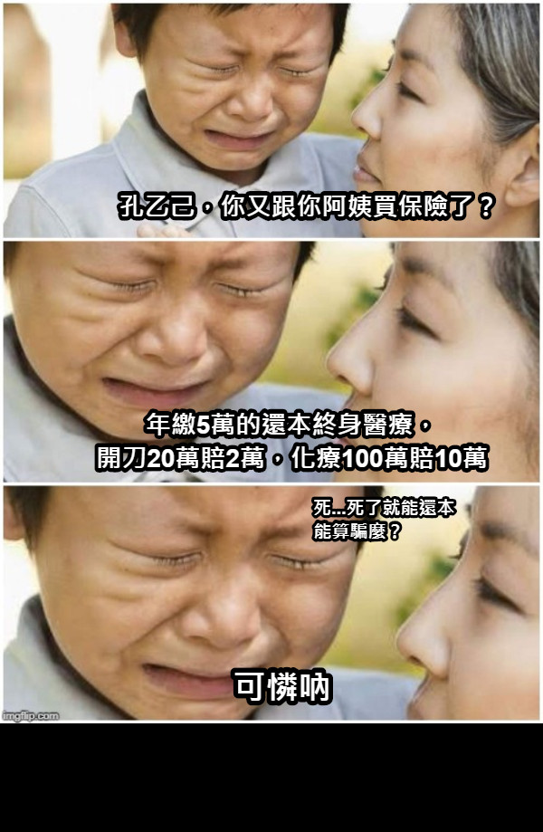 孔乙己，你又跟你阿姨買保險了？ 年繳5萬的還本終身醫療， 開刀20萬賠2萬，化療100萬賠10萬 可憐吶           死...死了就能還本 能算騙麼？
