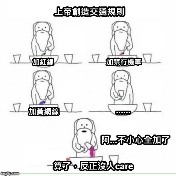 上帝創造交通規則 加紅線 加禁行機車 加黃網線 ...... 阿...不小心全加了 算了，反正沒人care