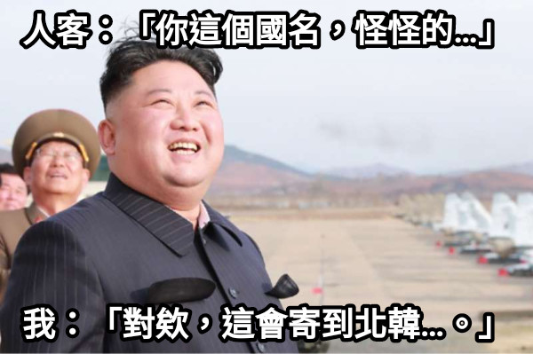 人客：「你這個國名，怪怪的…」 我：「對欸，這會寄到北韓…。」