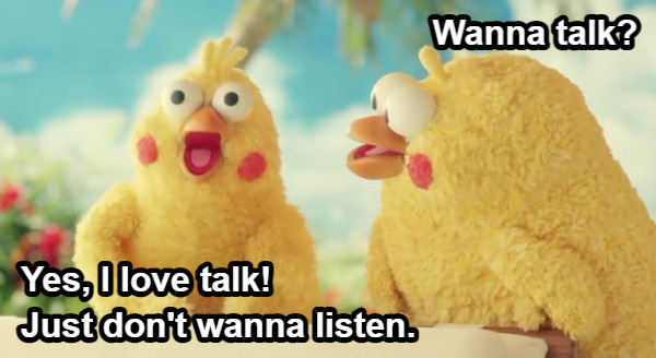 Wanna talk? Yes, I love talk! Just don&#039;t wanna listen.