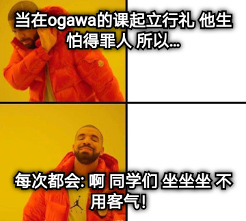 当在ogawa的课起立行礼 他生怕得罪人 所以… 每次都会: 啊 同学们 坐坐坐 不用客气！