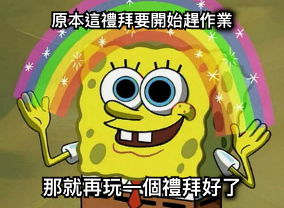 原本這禮拜要開始趕作業 那就再玩一個禮拜好了