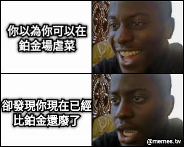 你以為你可以在鉑金場虐菜 卻發現你現在已經比鉑金還廢了