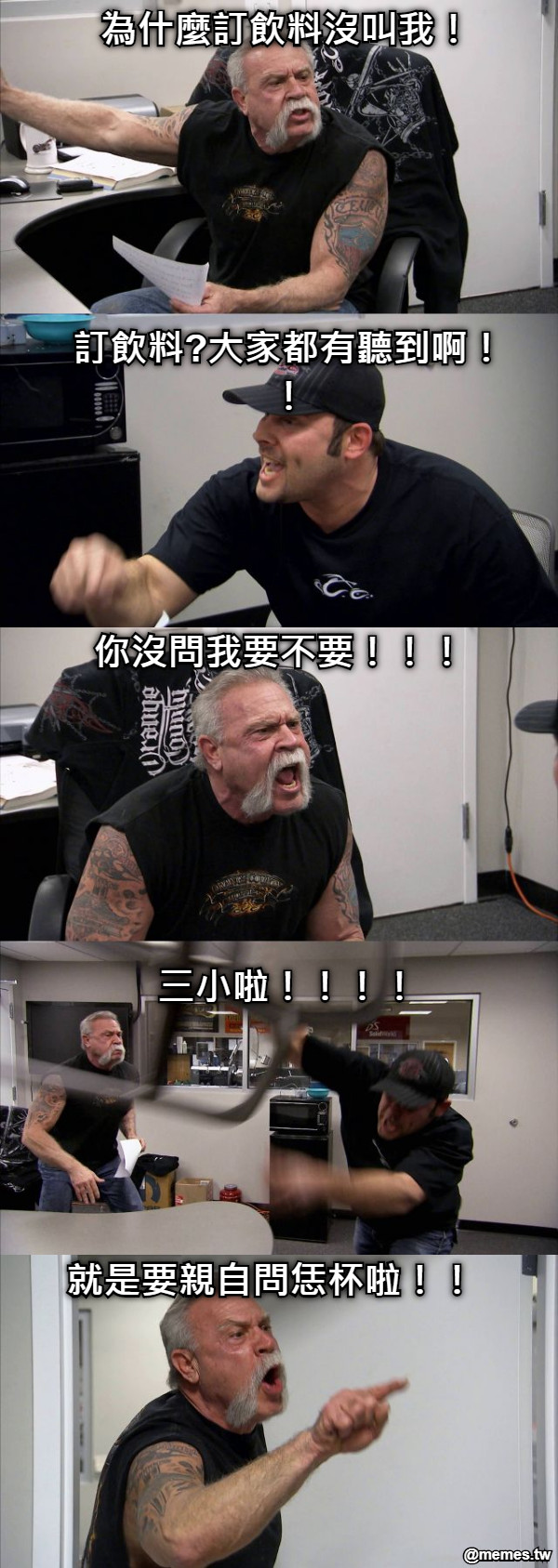 為什麼訂飲料沒叫我！ 訂飲料?大家都有聽到啊！！ 你沒問我要不要！！！ 三小啦！！！！ 就是要親自問恁杯啦！！