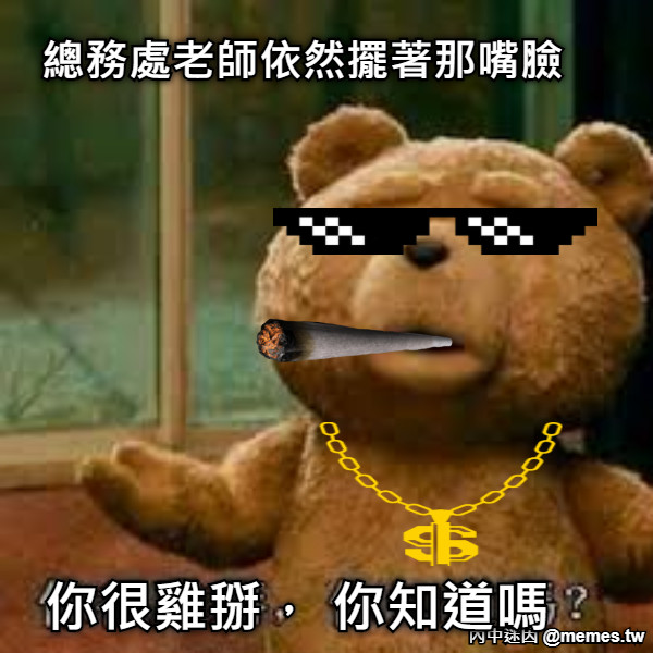 總務處老師依然擺著那嘴臉 你很雞掰， 你知道嗎?