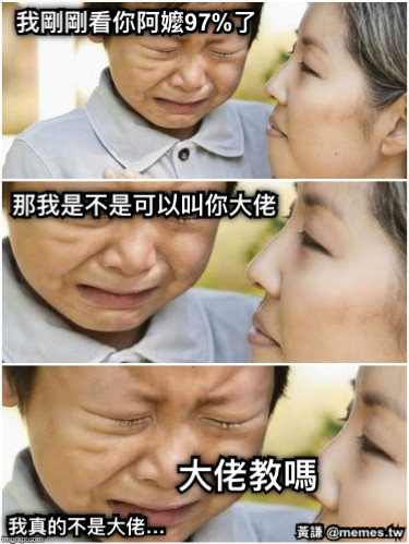 我剛剛看你阿嬤97%了 那我是不是可以叫你大佬 我真的不是大佬… 大佬教嗎