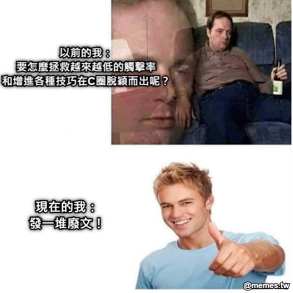 以前的我： 要怎麼拯救越來越低的觸擊率 和增進各種技巧在C圈脫穎而出呢？ 現在的我： 發一堆廢文！