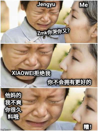 Me Jengyu Zmk你哭你又？ XIAOWEI拒绝我 你不会拥有更好的 他妈的我不爽你很久料哦 糟！