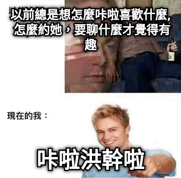 以前總是想怎麼咔啦喜歡什麼, 怎麼約她，要聊什麼才覺得有趣 咔啦洪幹啦