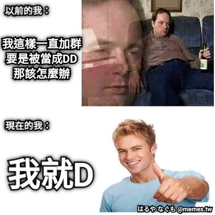 我這樣一直加群 要是被當成DD 那該怎麼辦 我就D 以前的我： 現在的我：