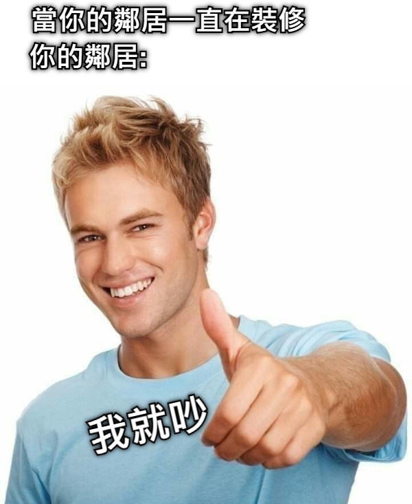 當你的鄰居一直在裝修 你的鄰居: 我就吵