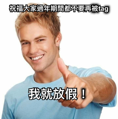 祝福大家過年期間都不要再被tag 我就放假！