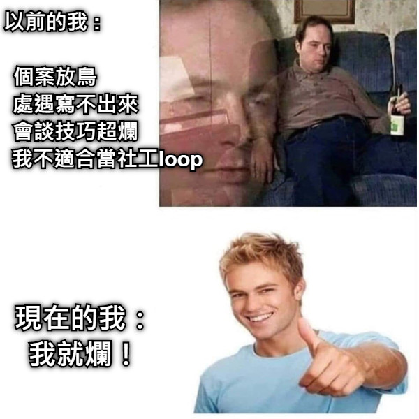 以前的我 :       個案放鳥        處遇寫不出來        會談技巧超爛                   我不適合當社工loop 現在的我： 我就爛！