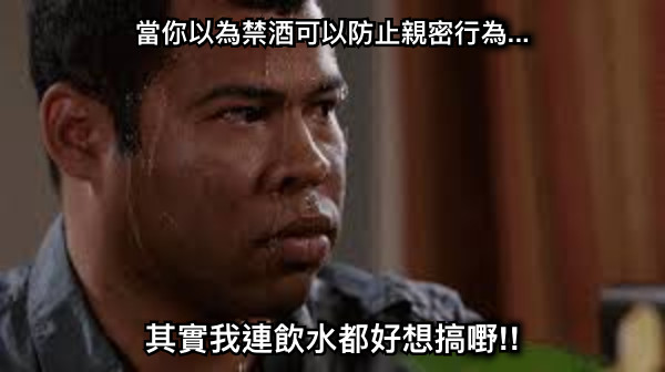 當你以為禁酒可以防止親密行為... 其實我連飲水都好想搞嘢!!