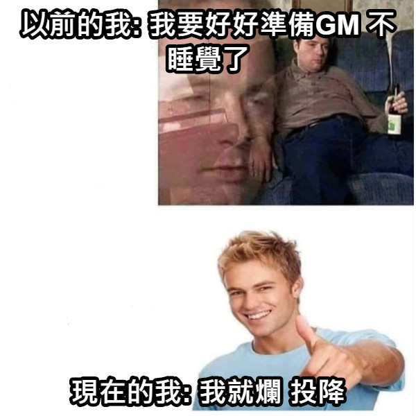 以前的我: 我要好好準備GM 不睡覺了 現在的我: 我就爛 投降