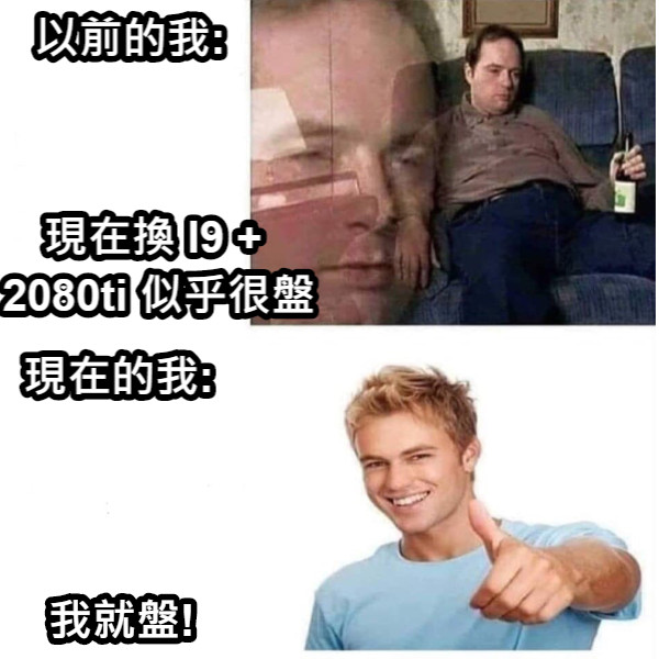 以前的我: 現在換 I9 +  2080ti 似乎很盤 現在的我: 我就盤!