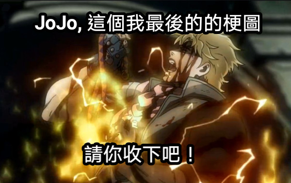 JoJo, 這個我最後的的梗圖 請你收下吧！