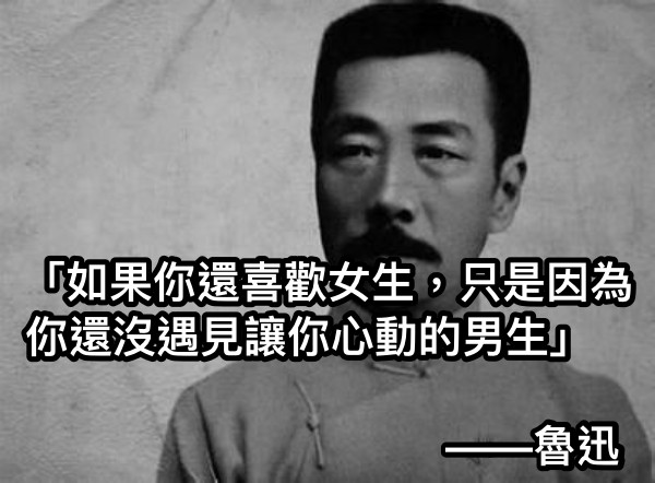 「如果你還喜歡女生，只是因為你還沒遇見讓你心動的男生」                                       ——魯迅