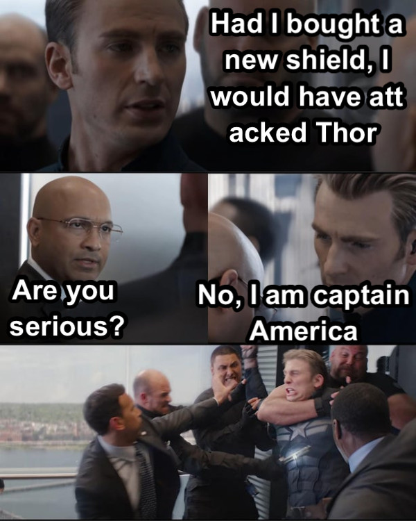 Had I bought a new shield, I would have attacked Thor  Are you serious? No, I am captain America